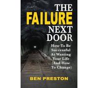 The Failure Next Door: How to Be Successful at Wasting Your Life (And How to Change)