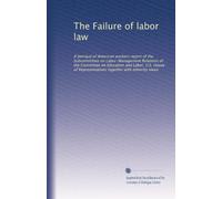 The Failure of labor law: A betrayal of American workers report of the Subcommittee on Labor-Management Relations of the Committee on Education and ... Representatives together with minority views