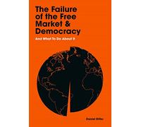 The Failure of the Free Market and Democracy: And What to Do About It
