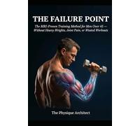 The Failure Point: The MRI-Proven Training Method for Men Over 45 Who Want Maximum Muscle Growth - Without Heavy Weights, Joint Pain, or Wasted Workouts