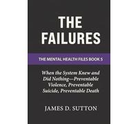 The Failures: When the System Knew and Did Nothing-Preventable Violence, Preventable Suicide, Preventable Death (The Mental Health Files)
