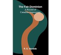 The Fair Dominion: A Record of Canadian Impressions