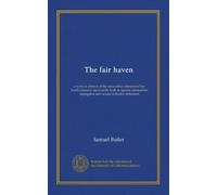 The fair haven: a work in defence of the miraculous element in Our Lord's ministry upon earth, both as against rationalistic impugners and certain orthodox defenders