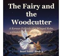 The Fairy and the Woodcutter: A Korean Folktale of a Winged Robe, a Grateful Deer, and the Well of the Sky (Seori Tales - Korean Folktales for Children)