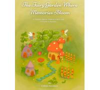 The Fairy Garden Where Memories Bloom: A Timeless Tale for Children, Elders and Everyone in Between