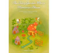 The Fairy Garden Where Memories Bloom: A Timeless Tale for Children, Elders and Everyone in Between