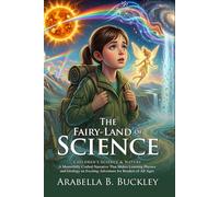 The Fairy-Land of Science: Classic Lessons on Natural Wonders: Discover Nature's Wonders - Illustrated with Biography and Commentary