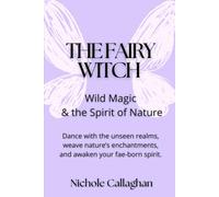 The Fairy Witch - Wild Magic and the Spirit of Nature: Dance with the unseen realms, weave nature’s enchantments, and awaken your fae-born spirit.