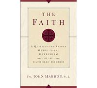 The Faith: A Question-and-Answer Guide to the Catechism of the Catholic Church (New Edition)