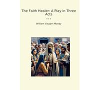 The Faith Healer: A Play in Three Acts (Classic Books)