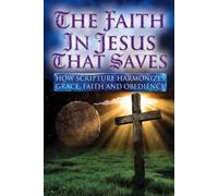 THE FAITH IN JESUS THAT SAVES: HOW SCRIPTURE HARMONIZES GRACE, FAITH AND OBEDIENCE: 1 (You've Been Lied To: The Fourth Watch Ultimate Guide for Truth ... for the Unadulterated Truth of THE WORD)