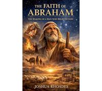 The Faith of Abraham: The Making of a Man Who Believed God