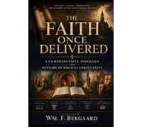 The Faith Once Delivered: A Comprehensive Theology and History of Biblical Christianity