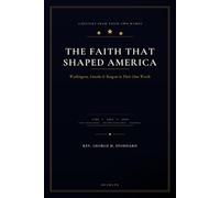 THE FAITH THAT SHAPED AMERICA: Washington, Lincoln & Reagan in Their Own Words