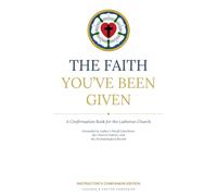 The Faith You've Been Given: A Confirmation Book for the Lutheran Church: Instructor's Companion Edition