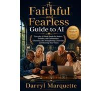 The Faithful and Fearless Guide to AI: Everyday AI Made Simple for Seniors, Families, and Communities. Enhancing Life, Strengthening Connections, and Honoring Your Values.
