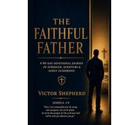 The Faithful Father: A 90-Day Devotional Journey of Strength, Scripture & Godly Leadership: Daily Readings for Christian Dads Who Want to Lead with Faith, Integrity, and Presence