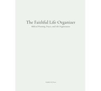 The Faithful Life Organizer: Biblical Planning, Prayer, and Life Organization