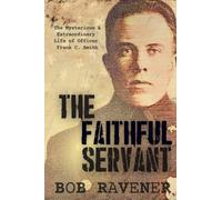 The Faithful Servant: The Mysterious & Extraordinary Life of Officer Frank C. Smith
