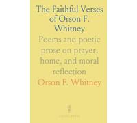 The Faithful Verses of Orson F. Whitney: Poems and poetic prose on prayer, home, and moral reflection