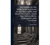 The Faiths of the World; an Account of all Religions and Religious Sects, Their Doctrines, Rites, Cermonies, and Customs