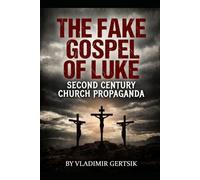 The Fake Gospel of Luke: Second Century Church Propaganda: 4 (The Hidden History of the Early Church)