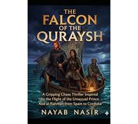 The Falcon of the Quraysh: A Gripping Chase Thriller Inspired by the Umayyad Prince Abd al-Rahman’s Flight from Syria to Cordoba to Reclaim the Lost Throne