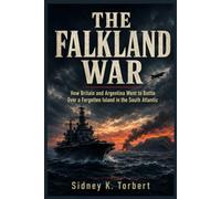 THE FALKLAND WAR: How Britain and Argentina Went to Battle Over a Forgotten Island in the South Atlantic