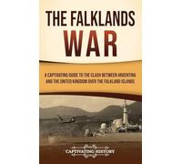 The Falklands War: A Captivating Guide to the Clash Between Argentina and the United Kingdom Over the Falkland Islands