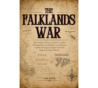 THE FALKLANDS WAR: The Complete History of Britain's Conflict with Argentina, the Battle for Las Malvinas, and the Sovereignty Dispute That Still Shapes the South Atlantic