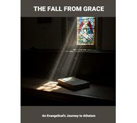 The Fall From Grace: An Evangelical'S Journey To Atheism