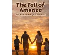 The Fall of America: Faith, Freedom & the Fragile Soul of a Nation
