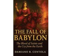 The Fall of Babylon: The Blood of Saints and the Cry from the Earth