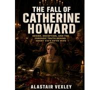 The Fall of Catherine Howard: Desire, Deception, and the Forensic Truth Behind Henry VIII’s Fifth Wife (The Tudor Court Files)