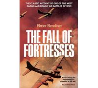 The Fall of Fortresses: The Classic Account of One of the Most Daring and Deadly Air Battles of WWII