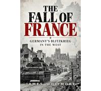 The Fall of France: Germany's Blitzkrieg in the West: How Germany Defeated France and the Low Countries in Six Weeks, 1940 (World War II History)