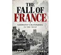 The Fall of France: Germany's Blitzkrieg in the West: How Germany Defeated France and the Low Countries in Six Weeks, 1940: 4 (World War II History)
