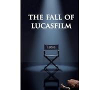 The Fall of Lucasfilm: How Disney Destroyed the Greatest Mythology of Our Time
