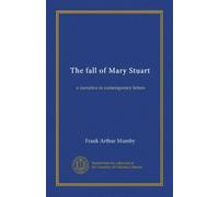 The fall of Mary Stuart: a narrative in contemporary letters