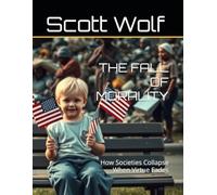 THE FALL OF MORALITY: How Societies Collapse When Virtue Fades