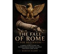 The Fall of Rome for Beginners: A Simple Guide to Why the Western Roman Empire Collapsed and What Came After