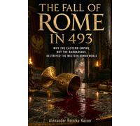 THE FALL OF ROME IN 493: Why the Eastern Empire, Not the Barbarians, Destroyed the Western Roman World