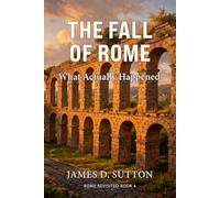 The Fall of Rome: What Actually Happened (Rome Revisited)