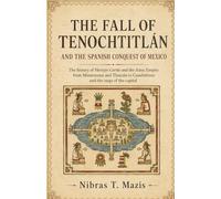 The Fall of Tenochtitlán and the Spanish Conquest of Mexico: The history of Hernán Cortés and the Aztec Empire from Montezuma and Tlaxcala to ... (Conquest and Colonization in the Americas)