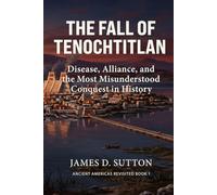 The Fall of Tenochtitlan: Disease, Alliance, and the Most Misunderstood Conquest in History (Ancient Americas Revisited)