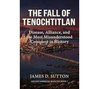 The Fall of Tenochtitlan: Disease, Alliance, and the Most Misunderstood Conquest in History (Ancient Americas Revisited)