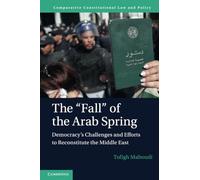 The “Fall” of the Arab Spring: Democracy's Challenges and Efforts to Reconstitute the Middle East (Comparative Constitutional Law and Policy)