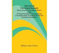 The Fall of the Grand Sarrasin; Being a Chronicle of Sir Nigel de Bessin, Knight, of Things that Happed in Guernsey Island, in the Norman Seas, in and about the Year One Thousand and Fifty-Seven