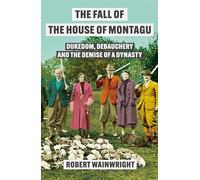 The Fall of the House of Montagu: Dukedom, Debauchery and the Demise of a Dynasty