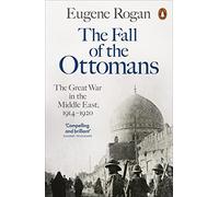 The Fall of the Ottomans: The Great War in the Middle East, 1914-1920